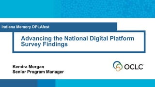 Advancing the National Digital Platform
Survey Findings
Kendra Morgan
Senior Program Manager
Indiana Memory DPLAfest
 