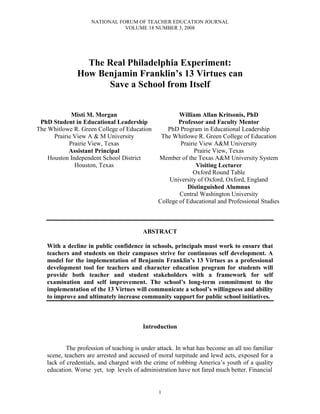 NATIONAL FORUM OF TEACHER EDUCATION JOURNAL
                               VOLUME 18 NUMBER 3, 2008




                The Real Philadelphia Experiment:
              How Benjamin Franklin’s 13 Virtues can
                    Save a School from Itself


             Misti M. Morgan                           William Allan Kritsonis, PhD
 PhD Student in Educational Leadership                 Professor and Faculty Mentor
The Whitlowe R. Green College of Education        PhD Program in Educational Leadership
      Prairie View A  M University             The Whitlowe R. Green College of Education
            Prairie View, Texas                         Prairie View A University
                                                              Prairie View, Texas
            Assistant Principal
    Houston Independent School District        Member of the Texas A University System
              Houston, Texas                                   Visiting Lecturer
  