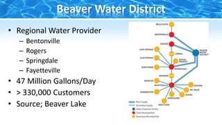 • Regional Water Provider
– Bentonville
– Rogers
– Springdale
– Fayetteville
• 47 Million Gallons/Day
• > 330,000 Customers
• Source; Beaver Lake
Beaver Water District
 