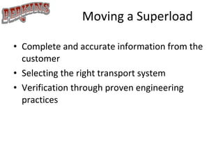 Moving a Superload Complete and accurate information from the customer Selecting the right transport system Verification through proven engineering practices 