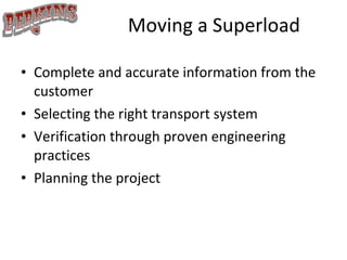 Moving a Superload Complete and accurate information from the customer Selecting the right transport system Verification through proven engineering practices Planning the project 