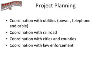 Project Planning Coordination with utilities (power, telephone and cable) Coordination with railroad Coordination with cities and counties Coordination with law enforcement 