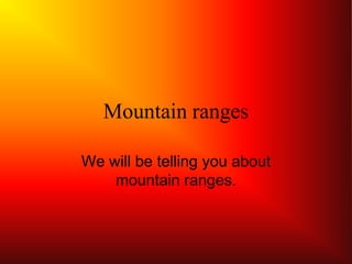 Mountain ranges

We will be telling you about
    mountain ranges.
 