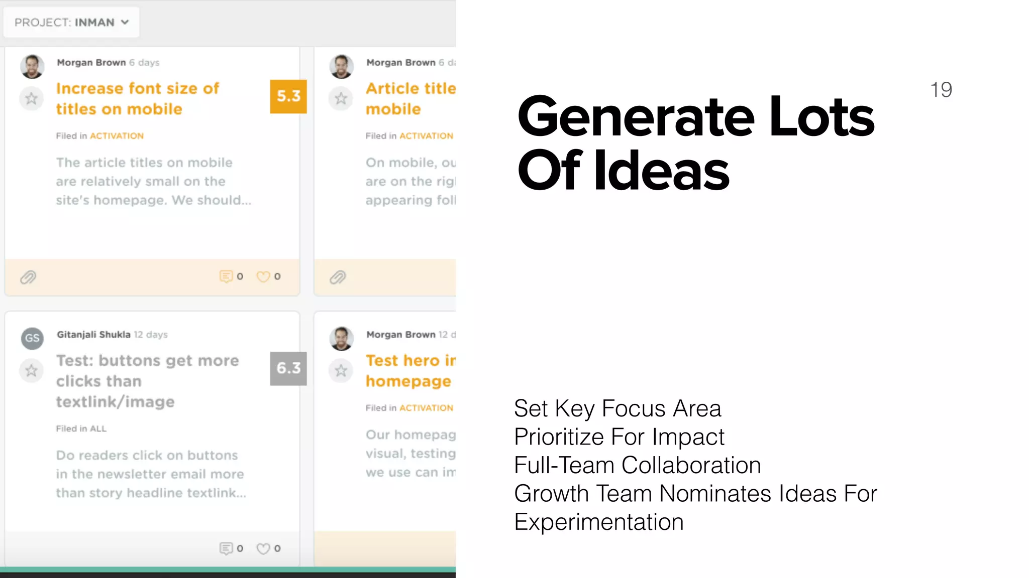 Generate Lots
Of Ideas
19
Set Key Focus Area
Prioritize For Impact
Full-Team Collaboration
Growth Team Nominates Ideas For
Experimentation
 