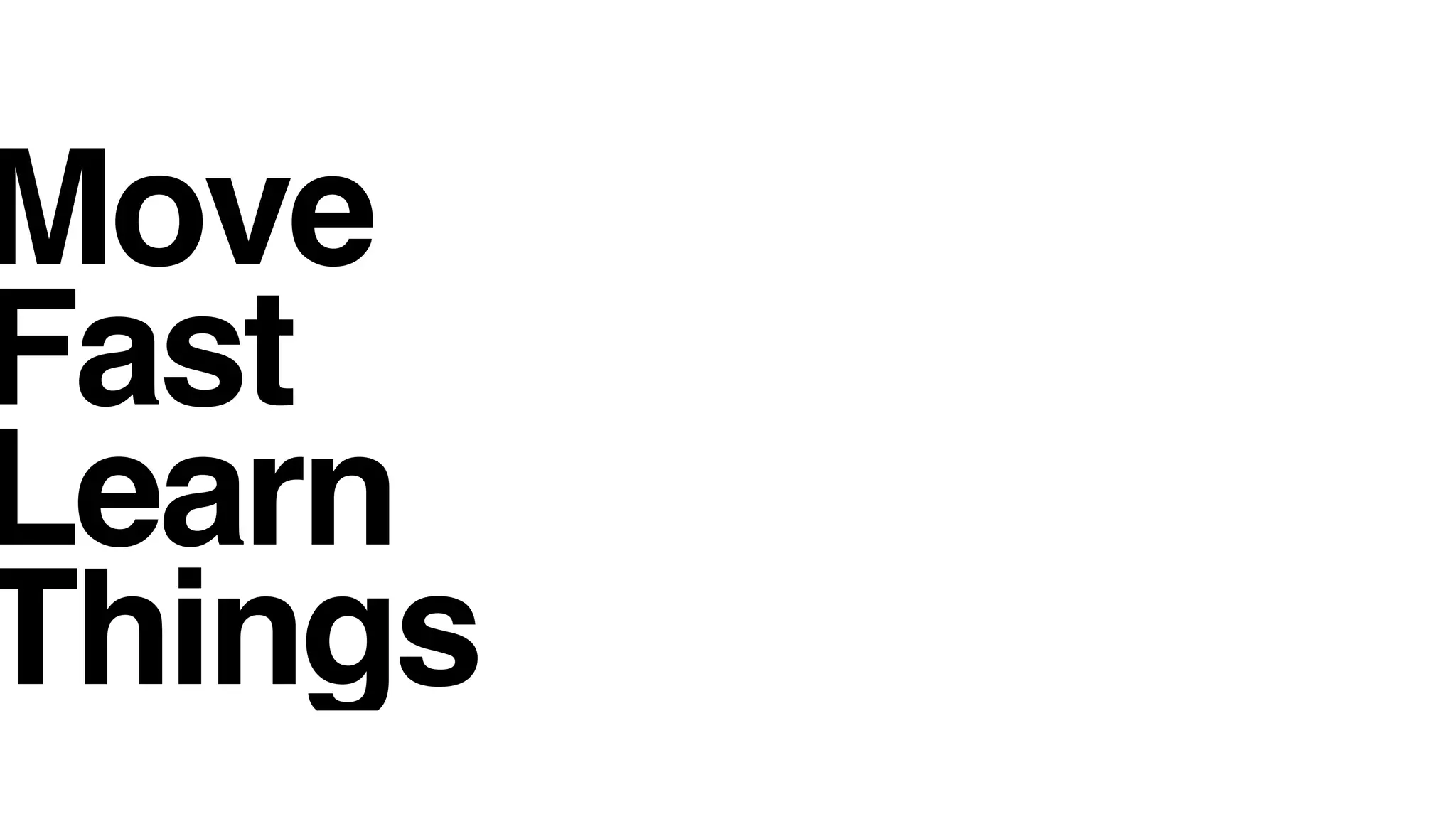 Move
Fast
Learn
Things
 