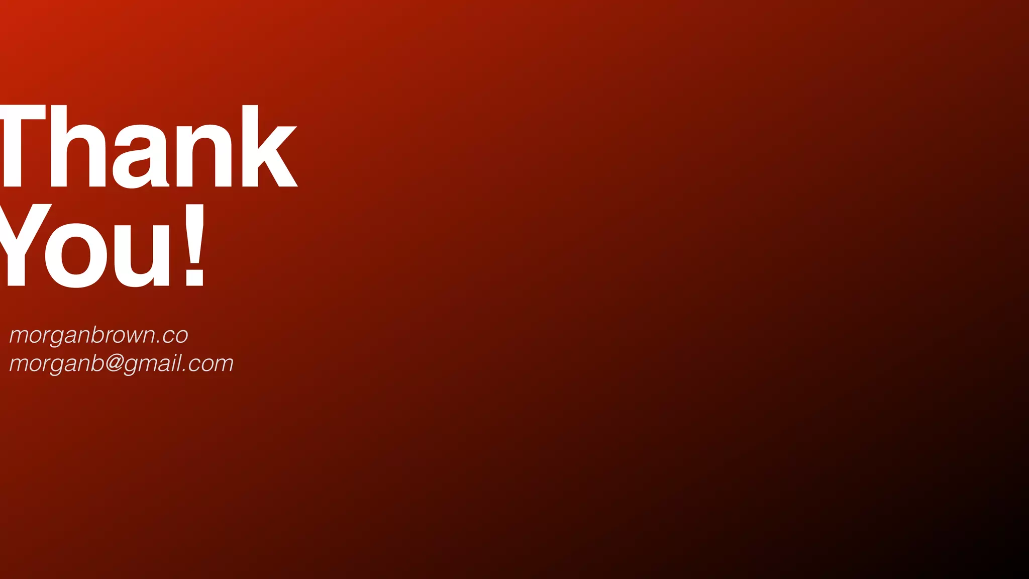 Thank
You!
morganbrown.co
morganb@gmail.com
 