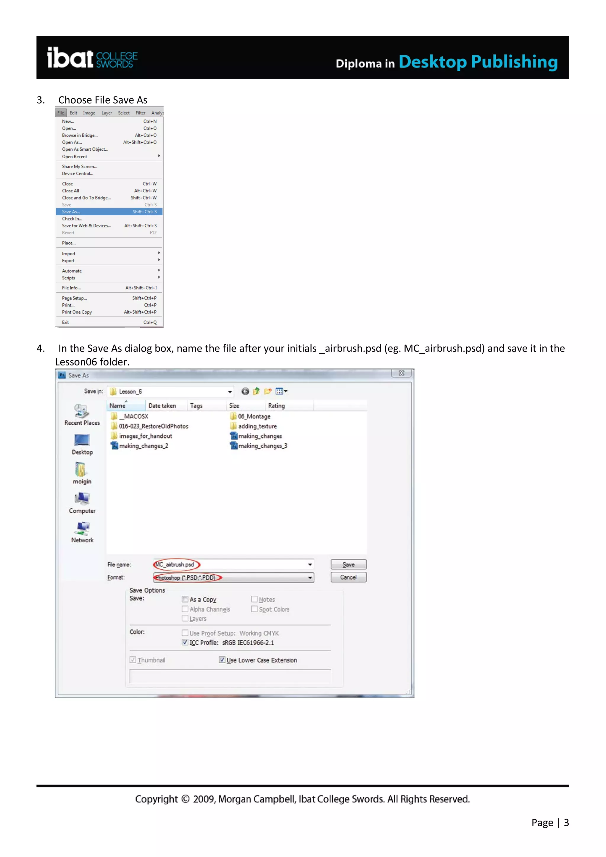 3.   Choose File Save As




4.    In the Save As dialog box, name the file after your initials _airbrush.psd (eg. MC_airbrush.psd) and save it in the
     Lesson06 folder.




                                                                                                                 Page | 3
 