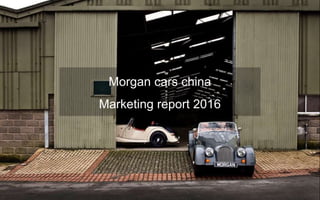 Morgan cars china
Marketing report 2016
 
