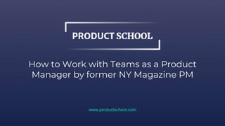 How to Work with Teams as a Product
Manager by former NY Magazine PM
www.productschool.com
 