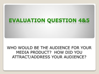 WHO WOULD BE THE AUDIENCE FOR YOUR
MEDIA PRODUCT? HOW DID YOU
ATTRACT/ADDRESS YOUR AUDIENCE?
 