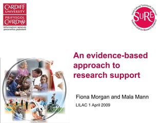 An evidence-based
approach to
research support
Fiona Morgan and Mala Mann
LILAC 1 April 2009
 