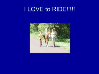 I LOVE to RIDE!!!!! 
