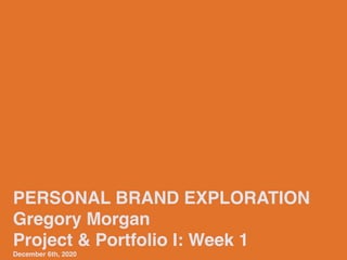 PERSONAL BRAND EXPLORATION
Gregory Morgan
Project & Portfolio I: Week 1
December 6th, 2020
 