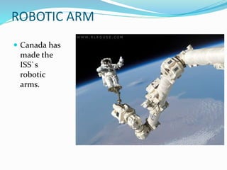 ROBOTIC ARM
 Canada has
made the
ISS`s
robotic
arms.
 