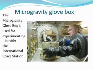 Microgravity glove boxThe
Microgravity
Glove Box is
used for
experimenting
in-side
the
International
Space Station.
 