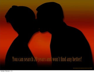 Youcansearch20yearsandwon’tfindanybetter!
http://pixabay.com/en/couple-lovers-love-for-two-278269/
Sunday, February 1, 15
 
