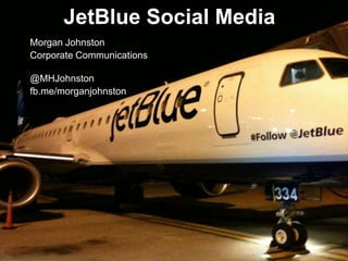 JetBlue Social Media
Morgan Johnston
Corporate Communications

@MHJohnston
fb.me/morganjohnston
 