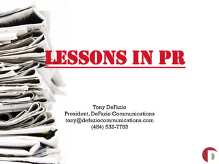 Lessons in PR

             Tony DeFazio
 President, DeFazio Communications
 tony@defaziocommunications.com
            (484) 532-7783
 