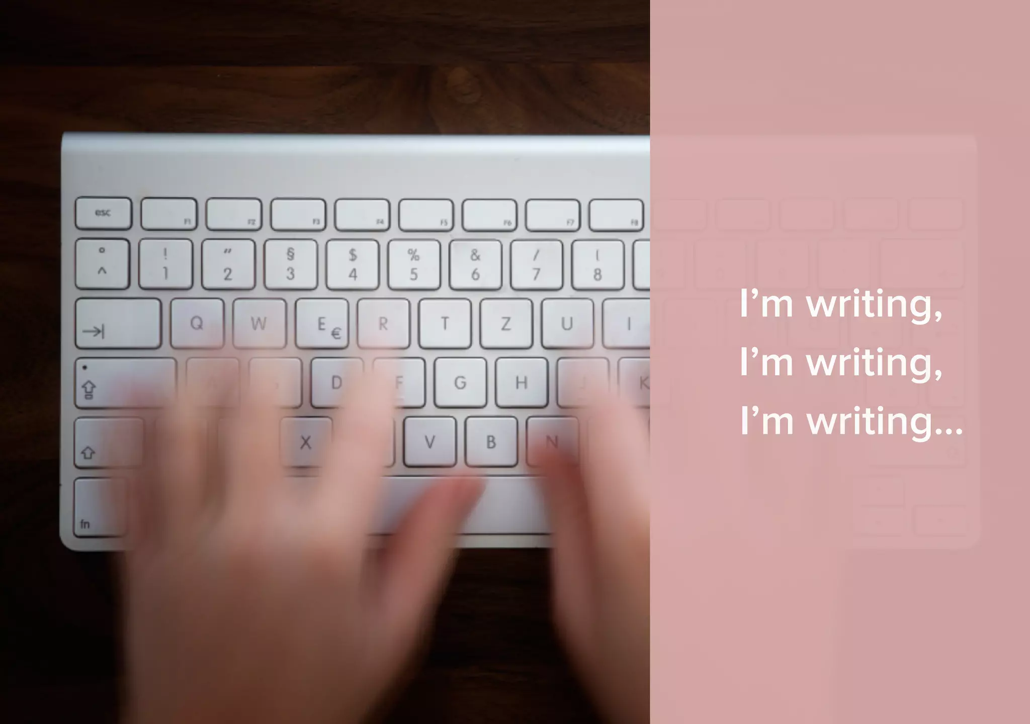 I’m writing, 
I’m writing, 
I’m writing… 
 
