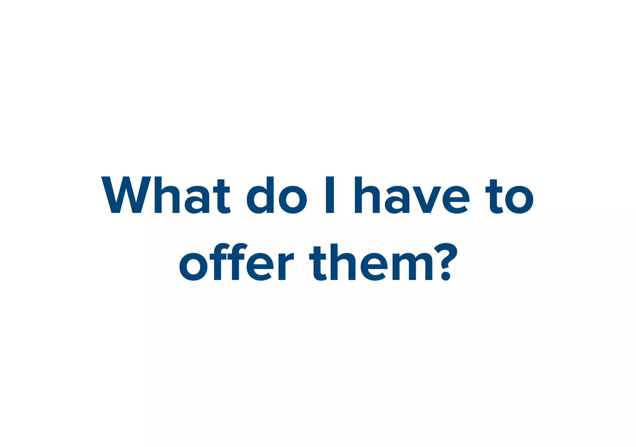 What do I have to 
offer them? 
 