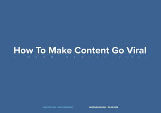 How To Make Content Go Viral 
I M E A N R E A L L Y V I R A L 
FINCON 2014 | NEW ORLEANS MORGAN QUINN | 09.18.2014 
 