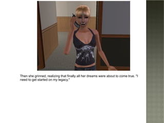 Then she grinned, realizing that finally all her dreams were about to come true. "I need to get started on my legacy." 