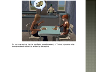 But before she could decide, she found herself speaking to Virginia Jayapalan, who unceremoniously joined her while she was eating. 