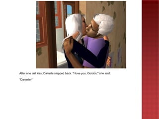 After one last kiss, Danielle stepped back. &quot;I love you, Gordon,&quot; she said. &quot;Danielle-&quot; 