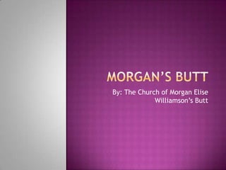 By: The Church of Morgan Elise
             Williamson’s Butt
 