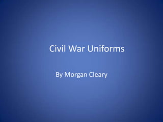 Civil War Uniforms
By Morgan Cleary
 