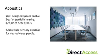 Acoustics
Well designed spaces enable
Deaf or partially hearing
people to hear others.
And reduce sensory overload
for neurodiverse people.
 