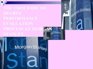 THE FIRM WIDE 360 DEGREE PERFORMANCE EVALUATION PROCESS AT MORGAN STANLEY 