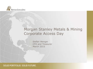 SOLID PORTFOLIO. SOLID FUTURE.
Morgan Stanley Metals & Mining
Corporate Access Day
Stefan Wenger
CFO and Treasurer
March 2015
 