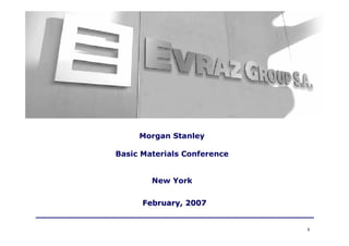 Morgan Stanley

Basic Materials Conference


        New York

      February, 2007


                             1
 