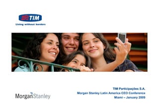 TIM Participações S.A.
Morgan Stanley Latin America CEO Conference
                        Miami – January 2009
 