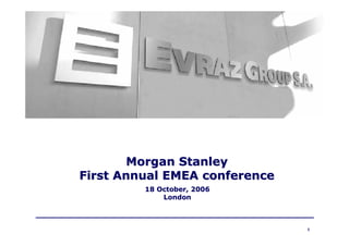 Morgan Stanley
First Annual EMEA conference
         18 October, 2006
             London



                               1
 
