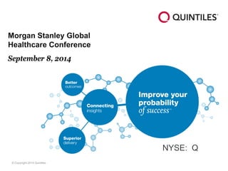 © Copyright 2014 Quintiles 
Morgan Stanley Global Healthcare Conference 
September 8, 2014 
NYSE: Q  