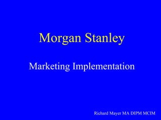 Morgan Stanley Marketing Implementation Richard Mayer MA DIPM MCIM 