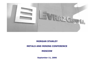 MORGAN STANLEY

METALS AND MINING CONFERENCE

          MOSCOW


       September 11, 2006
 