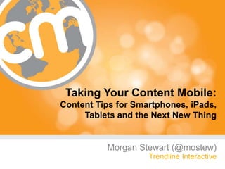 Taking Your Content Mobile:Content Tips for Smartphones, iPads, Tablets and the Next New Thing Morgan Stewart (@mostew) Trendline Interactive 