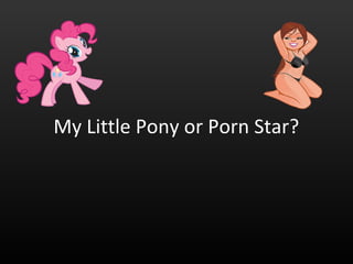 My Little Pony or Porn Star?
 