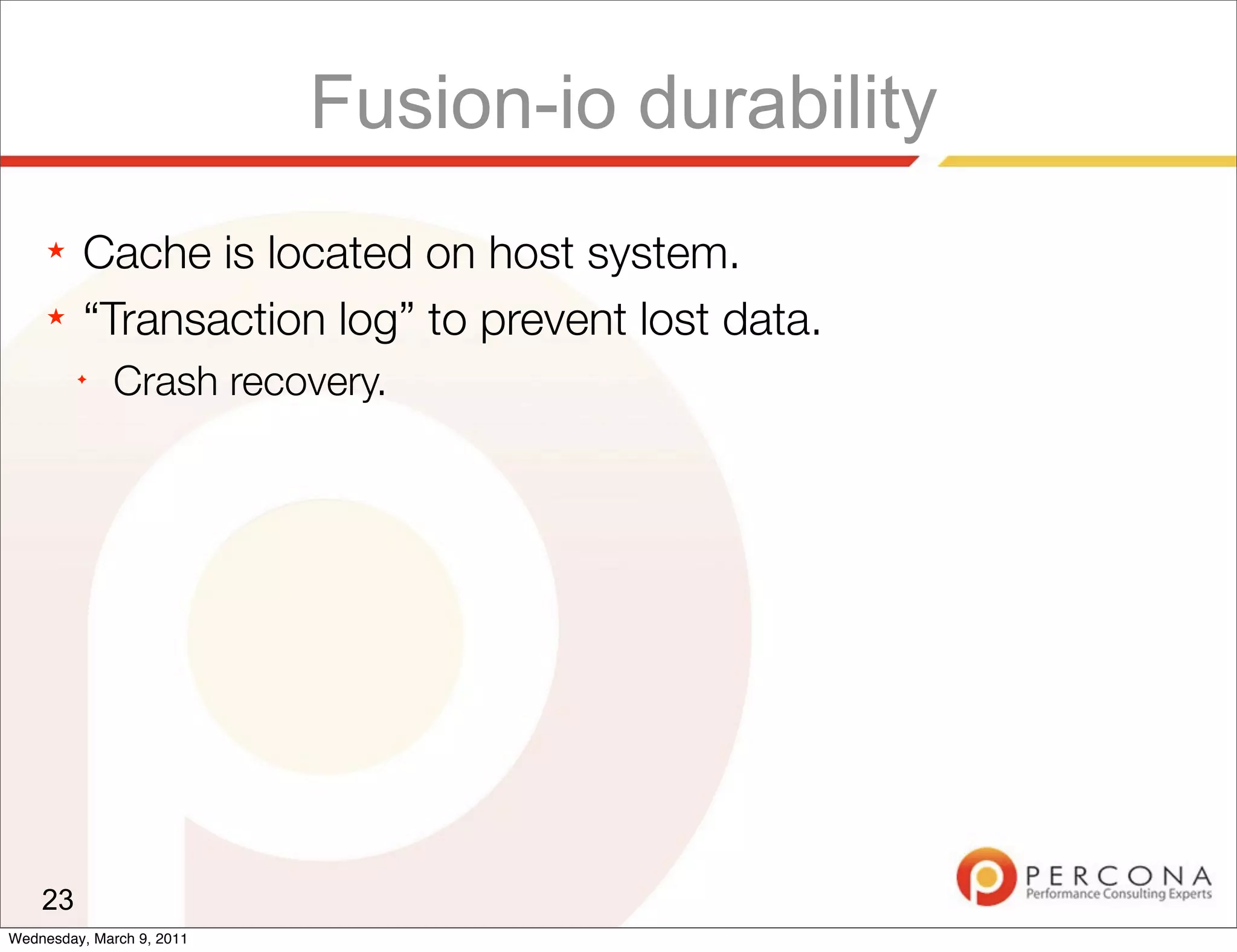 Fusion-io durability
     ★   Cache is located on host system.
     ★   “Transaction log” to prevent lost data.
         ✦
              Crash recovery.




    23
Wednesday, March 9, 2011
 
