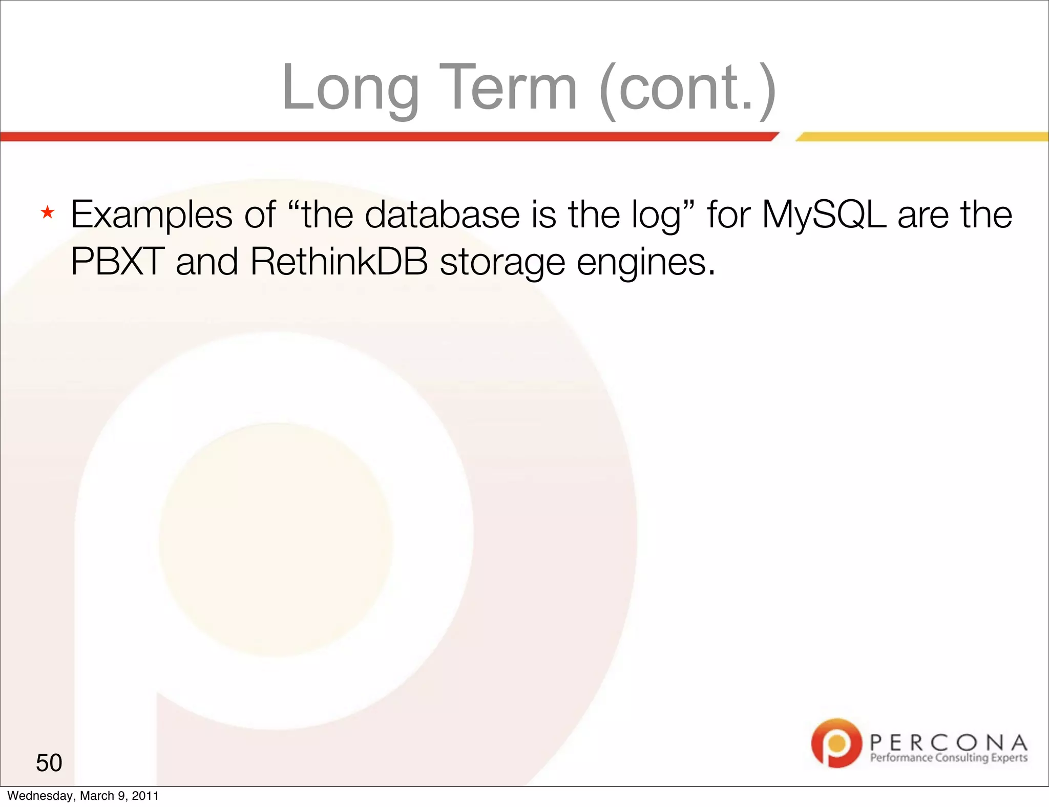 Long Term (cont.)
     ★   Examples of “the database is the log” for MySQL are the
         PBXT and RethinkDB storage engines.




    50
Wednesday, March 9, 2011
 