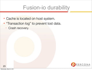 Fusion-io durability
     ★   Cache is located on host system.
     ★   “Transaction log” to prevent lost data.
         ✦
              Crash recovery.




    23
Wednesday, March 9, 2011
 