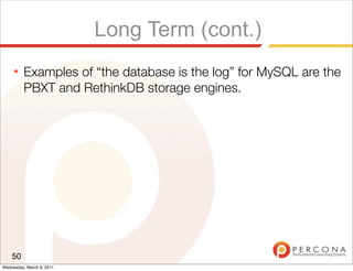 Long Term (cont.)
     ★   Examples of “the database is the log” for MySQL are the
         PBXT and RethinkDB storage engines.




    50
Wednesday, March 9, 2011
 