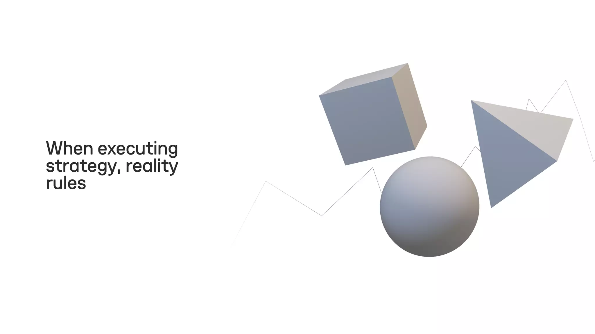 When executing
strategy, reality
rules
 