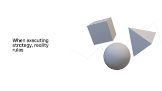 When executing
strategy, reality
rules
 