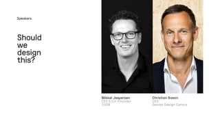 Should
we
design
this?
Speakers
Mikkel Jespersen
CEO & Co-Founder
1508
Christian Bason
CEO
Danish Design Centre
 