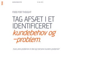 FIND UD AF HVILKE
ydelser, DER MØDER
KUNDENS BEHOV.
FOOD FOR THOUGHT
13/06/13MORGENBOOSTER
Hvis i ikke har nogen, har i et oplagt projekt!
 