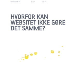 MORGENBOOSTER #6   6/22/11   SLIDE 111




HVORFOR KAN
WEBSITET IKKE G?RE
DET SAMME?
 